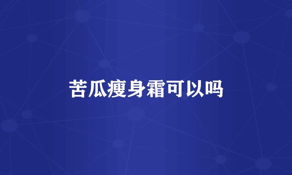 苦瓜瘦身霜可以吗