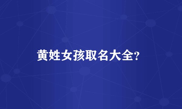 黄姓女孩取名大全？