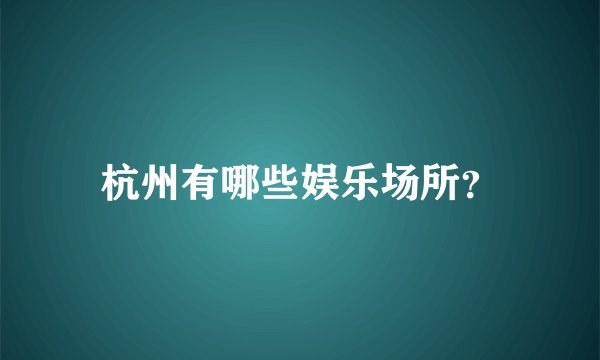 杭州有哪些娱乐场所？
