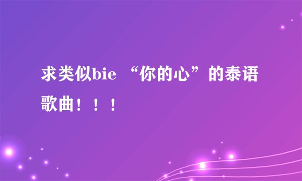 求类似bie “你的心”的泰语歌曲！！！