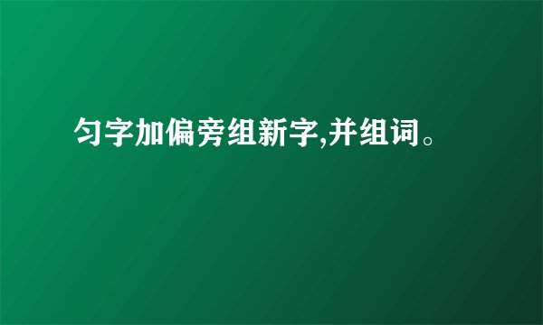 匀字加偏旁组新字,并组词。