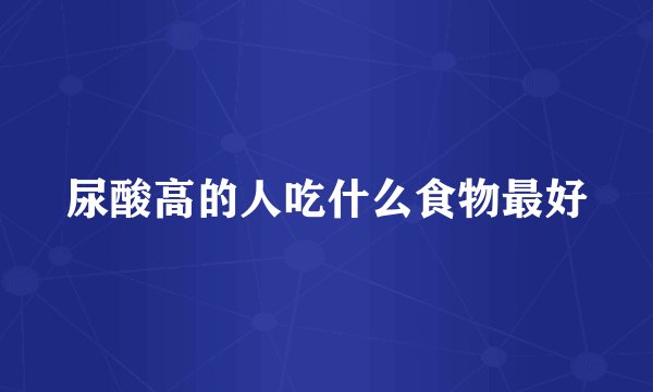 尿酸高的人吃什么食物最好