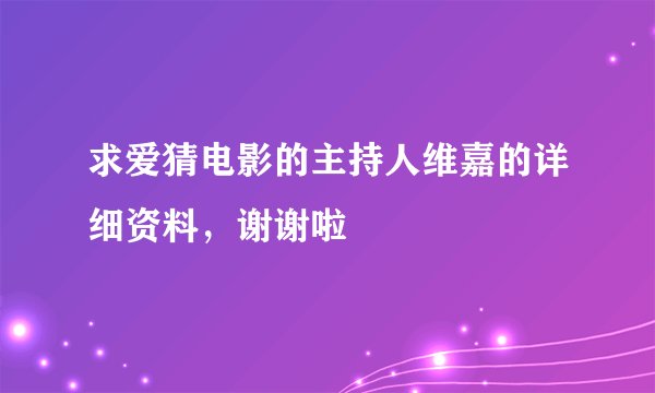 求爱猜电影的主持人维嘉的详细资料，谢谢啦