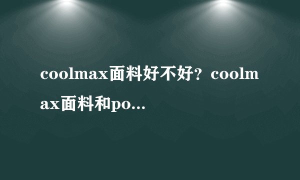 coolmax面料好不好?coolmax面料和polyester是一种面料吗?