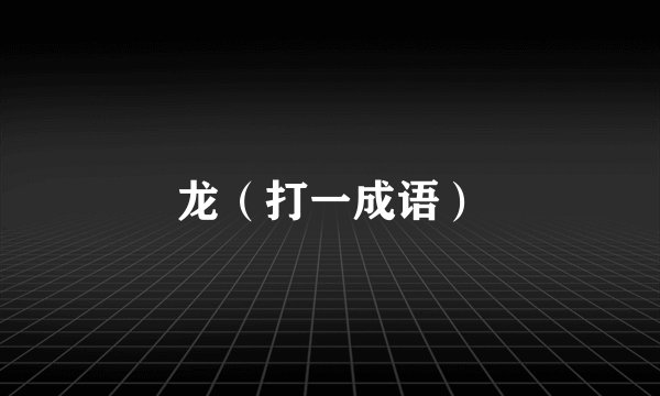 龙（打一成语）