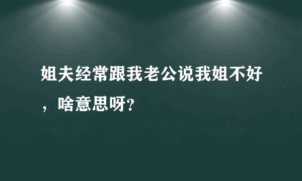 姐夫经常跟我老公说我姐不好，啥意思呀？