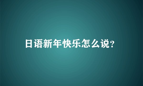 日语新年快乐怎么说？