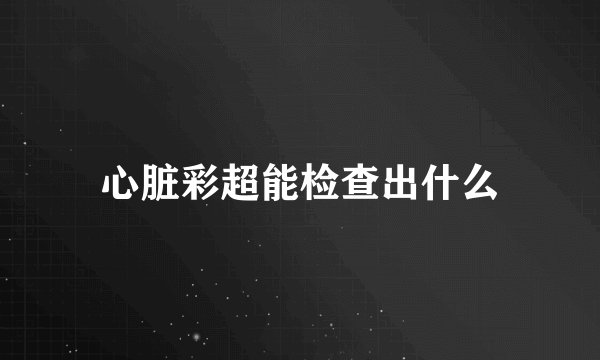 心脏彩超能检查出什么