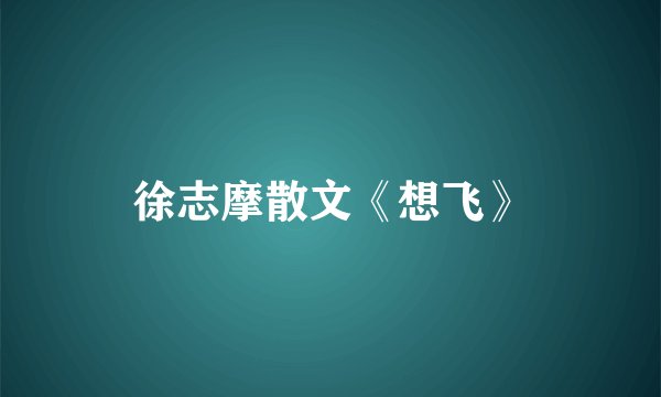 徐志摩散文《想飞》