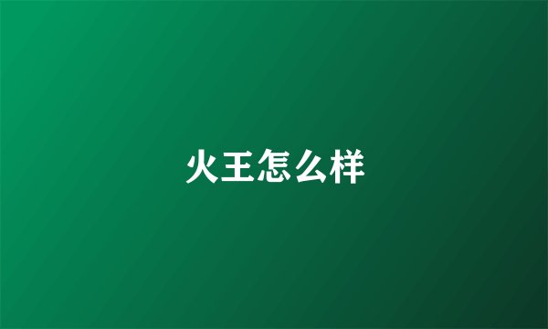 火王怎么样
