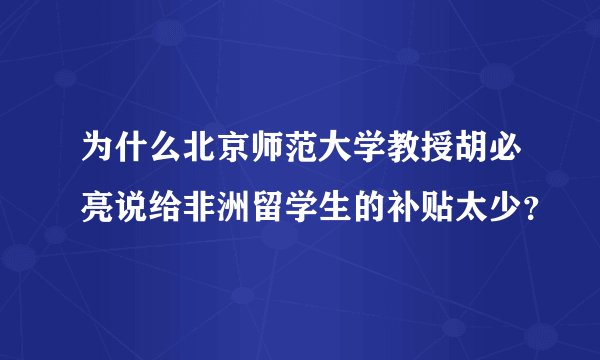 为什么北京师范大学教授胡必亮说给非洲留学生的补贴太少？