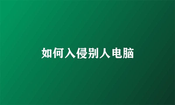 如何入侵别人电脑