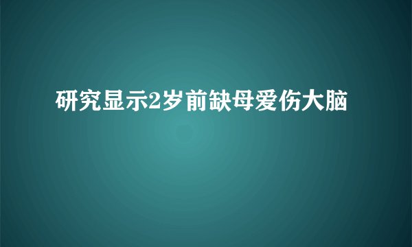 研究显示2岁前缺母爱伤大脑