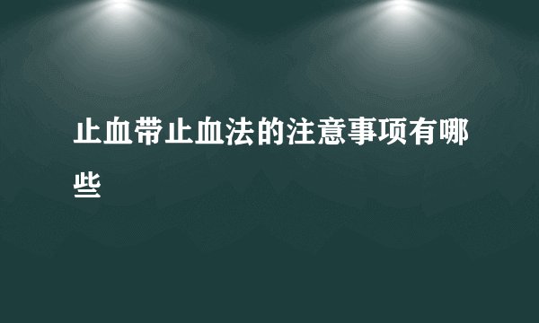 止血带止血法的注意事项有哪些