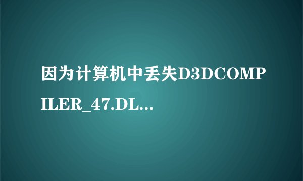 因为计算机中丢失D3DCOMPILER_47.DLL.这怎么解决啊？