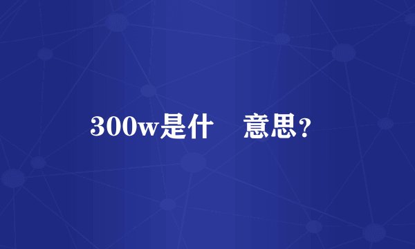 300w是什麼意思？