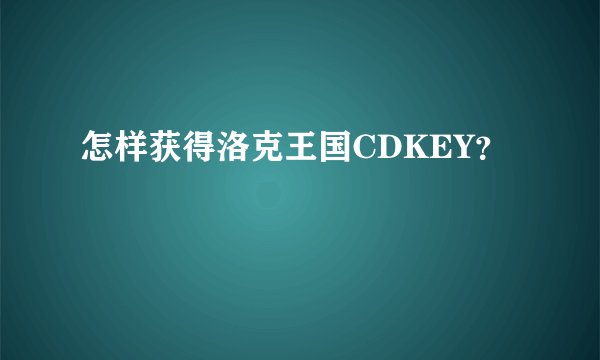 怎样获得洛克王国CDKEY？