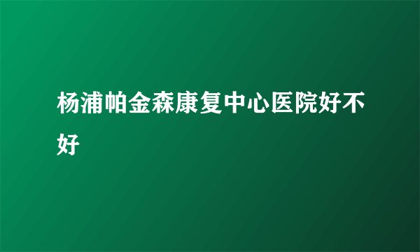 杨浦帕金森康复中心医院好不好