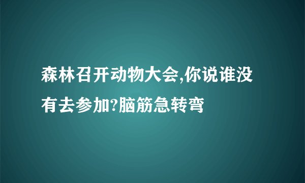 森林召开动物大会,你说谁没有去参加?脑筋急转弯