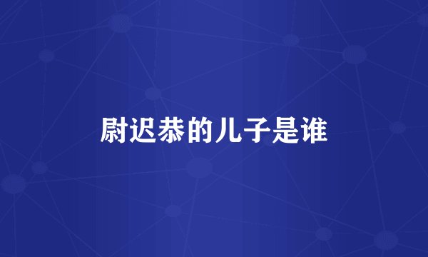 尉迟恭的儿子是谁