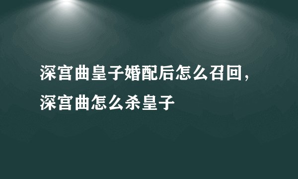 深宫曲皇子婚配后怎么召回，深宫曲怎么杀皇子
