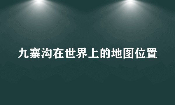九寨沟在世界上的地图位置