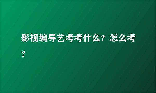 影视编导艺考考什么？怎么考？