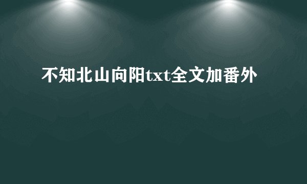 不知北山向阳txt全文加番外