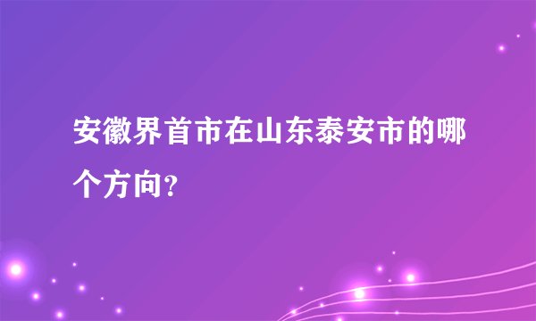 安徽界首市在山东泰安市的哪个方向？