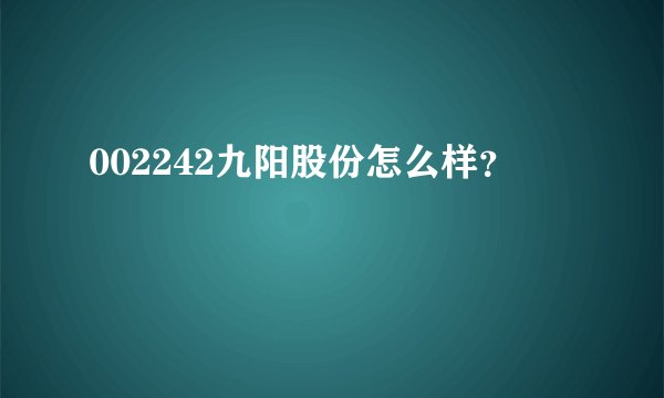 002242九阳股份怎么样？