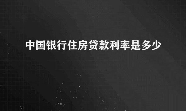 中国银行住房贷款利率是多少