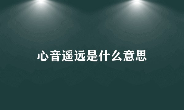 心音遥远是什么意思