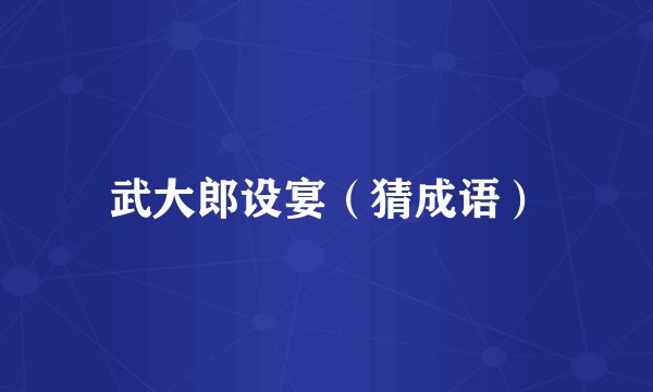 武大郎设宴（猜成语）