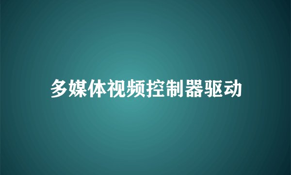 多媒体视频控制器驱动