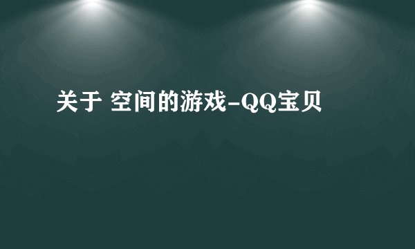 关于 空间的游戏-QQ宝贝