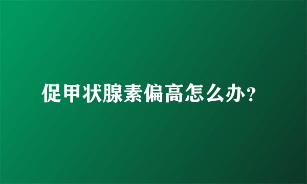 促甲状腺素偏高怎么办？