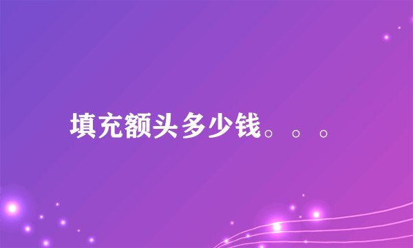 填充额头多少钱。。。