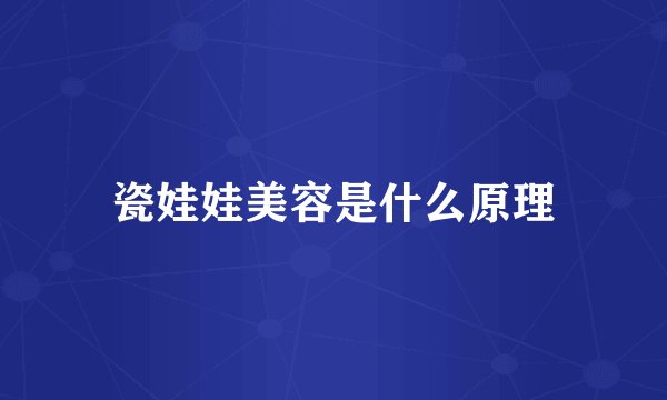 瓷娃娃美容是什么原理