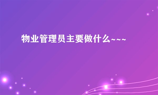 物业管理员主要做什么~~~