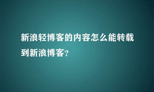 新浪轻博客的内容怎么能转载到新浪博客？