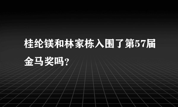 桂纶镁和林家栋入围了第57届金马奖吗?