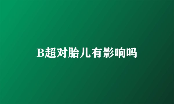 B超对胎儿有影响吗