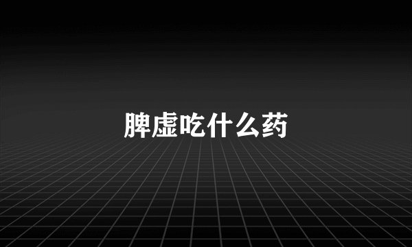 脾虚吃什么药