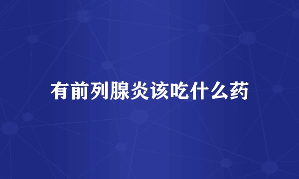 有前列腺炎该吃什么药