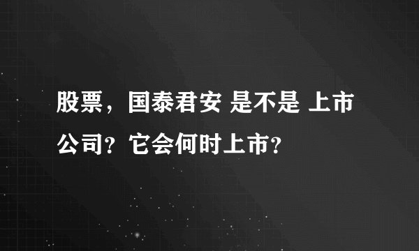 股票，国泰君安 是不是 上市公司？它会何时上市？