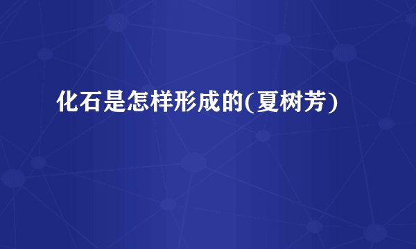 化石是怎样形成的(夏树芳)