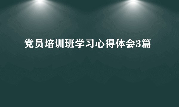 党员培训班学习心得体会3篇