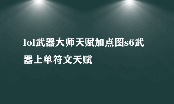 lol武器大师天赋加点图s6武器上单符文天赋