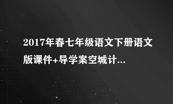 2017年春七年级语文下册语文版课件+导学案空城计ppt 课件下载(语文版七年级下册教学课件)