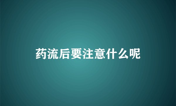 药流后要注意什么呢